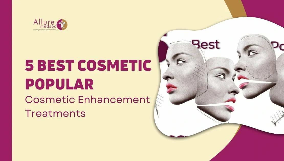 5 Best Cosmetic Popular Cosmetic Enhancement Treatments